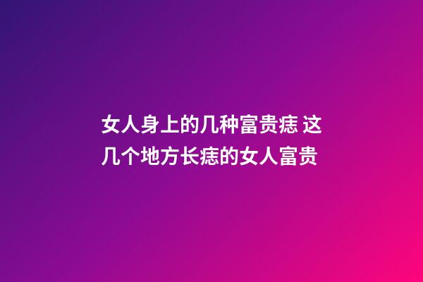 女人身上的几种富贵痣 这几个地方长痣的女人富贵